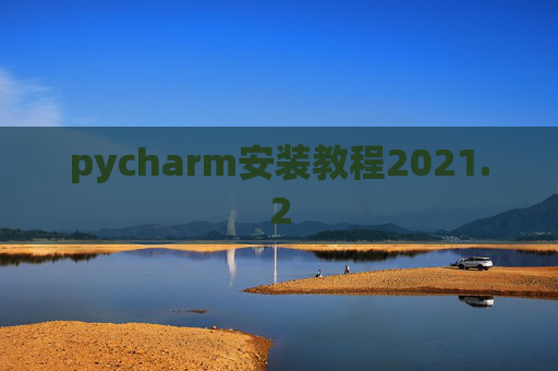 pycharm安装教程2021.2 pycharm安装教程2021.2
